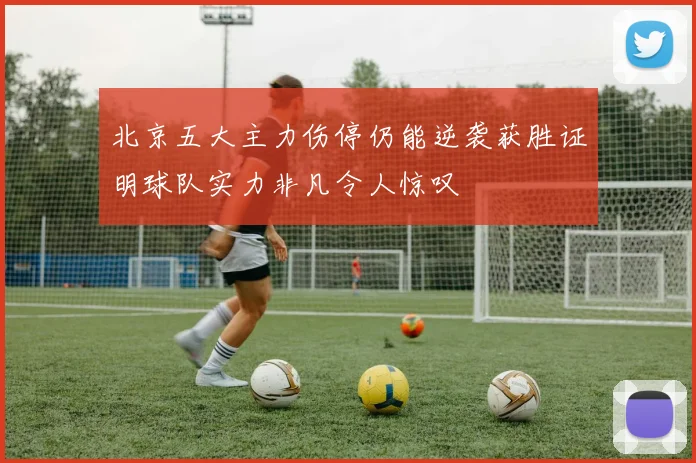北京五大主力伤停仍能逆袭获胜证明球队实力非凡令人惊叹