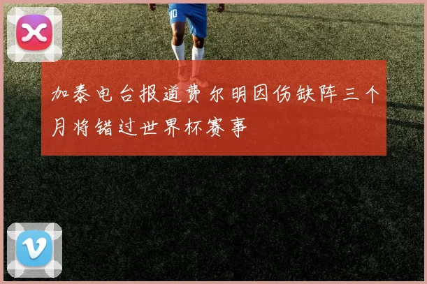 加泰电台报道费尔明因伤缺阵三个月将错过世界杯赛事