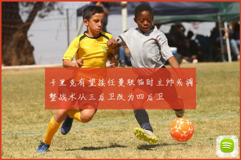 卡里克有望接任曼联临时主帅或调整战术从三后卫改为四后卫