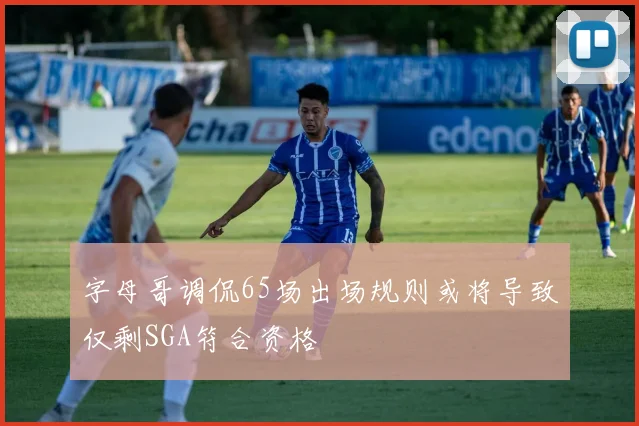 字母哥调侃65场出场规则或将导致仅剩SGA符合资格