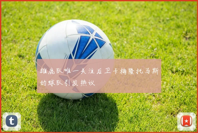 雄鹿队唯一关注后卫卡梅隆托马斯的球队引发热议