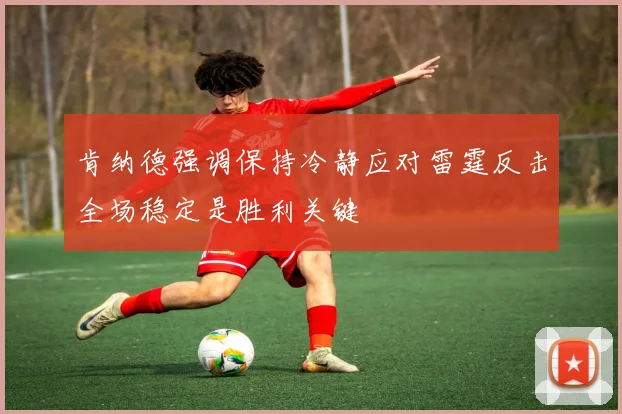 肯纳德强调保持冷静应对雷霆反击全场稳定是胜利关键